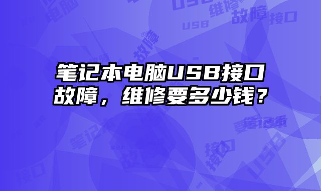 笔记本电脑USB接口故障，维修要多少钱？