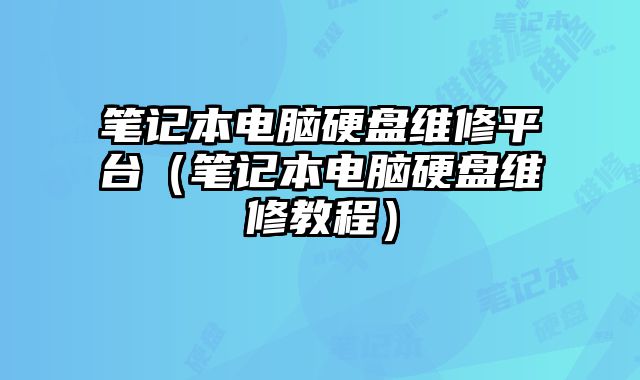 笔记本电脑硬盘维修平台（笔记本电脑硬盘维修教程）