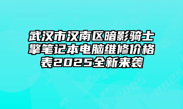 武汉市汉南区暗影骑士・擎笔记本电脑维修价格表2025全新来袭