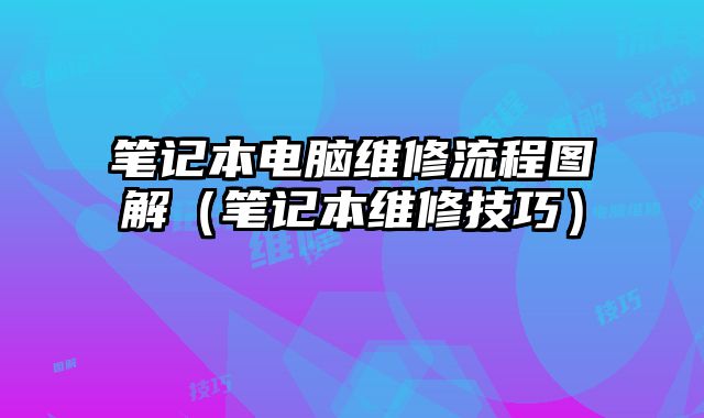 笔记本电脑维修流程图解（笔记本维修技巧）