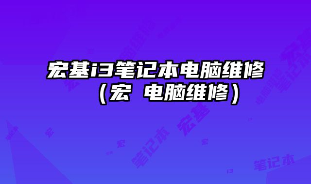 宏基i3笔记本电脑维修（宏碁电脑维修）