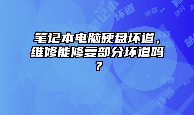 笔记本电脑硬盘坏道，维修能修复部分坏道吗？