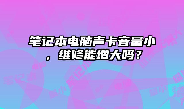 笔记本电脑声卡音量小，维修能增大吗？