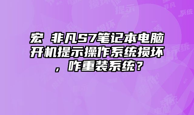 宏碁非凡S7笔记本电脑开机提示操作系统损坏，咋重装系统？