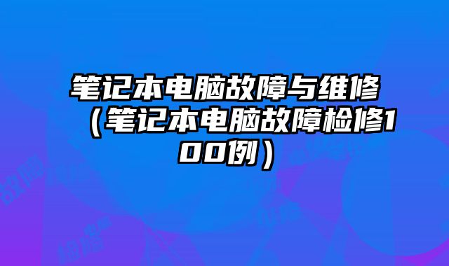 笔记本电脑故障与维修（笔记本电脑故障检修100例）