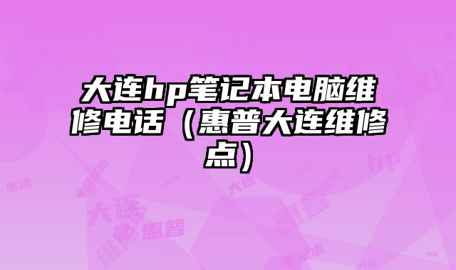 大连hp笔记本电脑维修电话（惠普大连维修点）