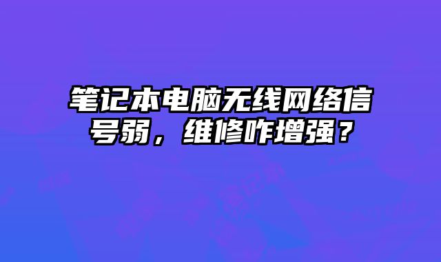 笔记本电脑无线网络信号弱，维修咋增强？