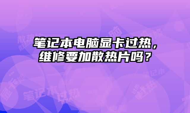 笔记本电脑显卡过热，维修要加散热片吗？