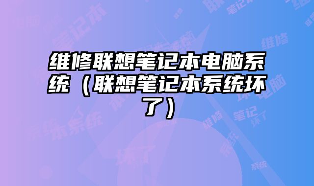 维修联想笔记本电脑系统（联想笔记本系统坏了）