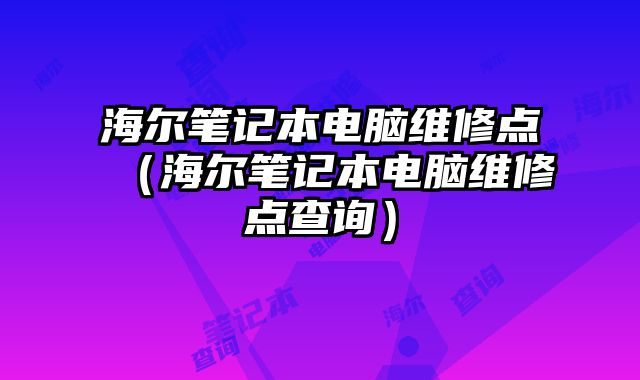 海尔笔记本电脑维修点（海尔笔记本电脑维修点查询）