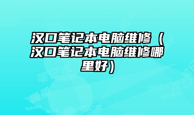 汉口笔记本电脑维修（汉口笔记本电脑维修哪里好）