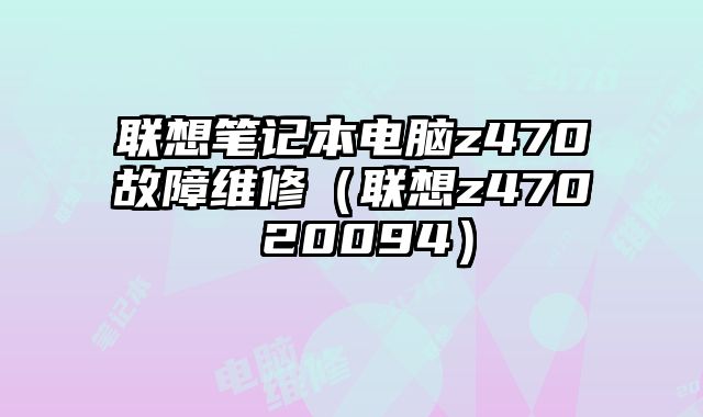 联想笔记本电脑z470故障维修（联想z470 20094）