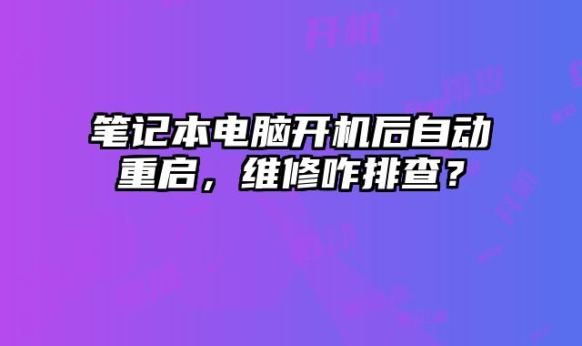 笔记本电脑开机后自动重启，维修咋排查？