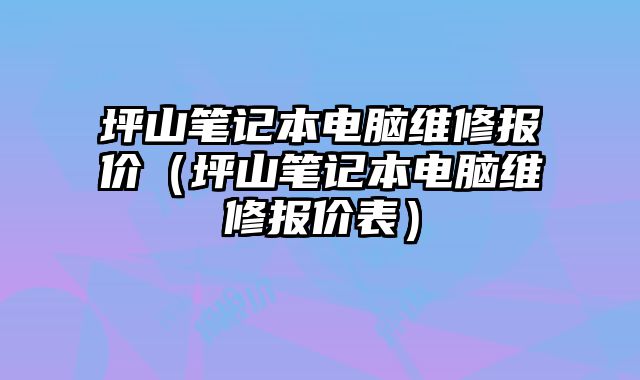 坪山笔记本电脑维修报价（坪山笔记本电脑维修报价表）