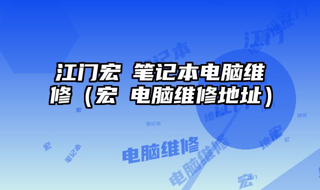 江门宏碁笔记本电脑维修（宏碁电脑维修地址）