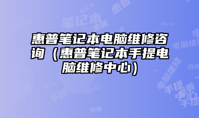 惠普笔记本电脑维修咨询（惠普笔记本手提电脑维修中心）