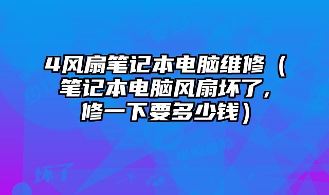 4风扇笔记本电脑维修（笔记本电脑风扇坏了,修一下要多少钱）