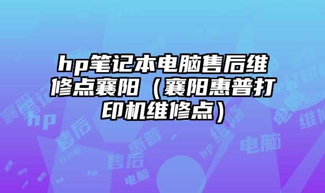 hp笔记本电脑售后维修点襄阳（襄阳惠普打印机维修点）