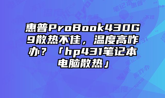 惠普ProBook430G9散热不佳，温度高咋办？「hp431笔记本电脑散热」