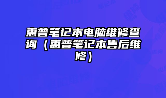 惠普笔记本电脑维修查询（惠普笔记本售后维修）