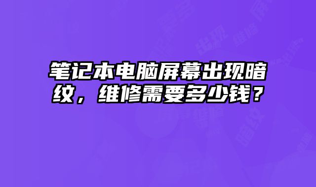 笔记本电脑屏幕出现暗纹，维修需要多少钱？