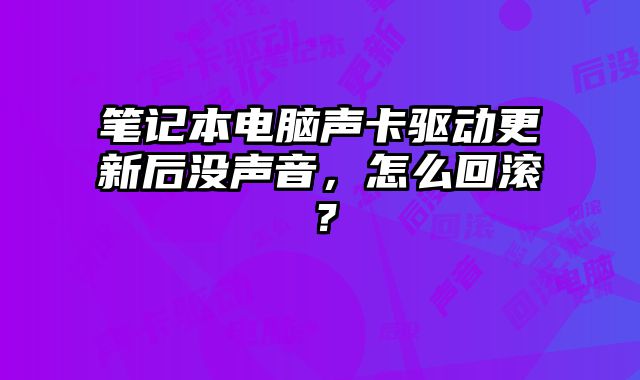 笔记本电脑声卡驱动更新后没声音，怎么回滚？