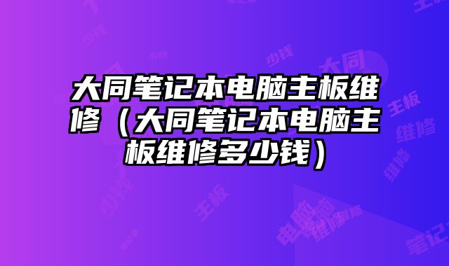 大同笔记本电脑主板维修（大同笔记本电脑主板维修多少钱）