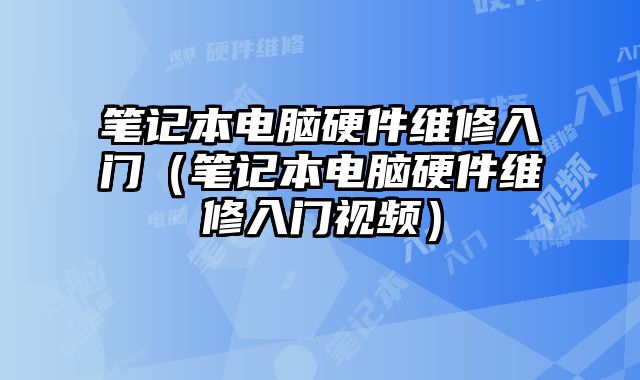 笔记本电脑硬件维修入门（笔记本电脑硬件维修入门视频）