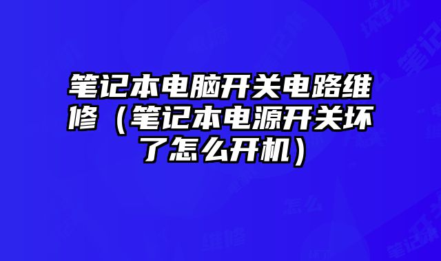 笔记本电脑开关电路维修（笔记本电源开关坏了怎么开机）