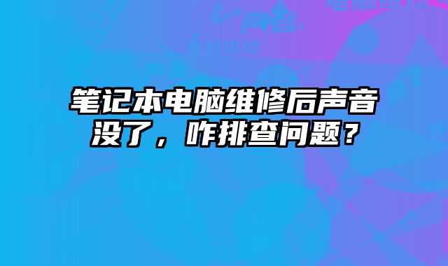 笔记本电脑维修后声音没了，咋排查问题？