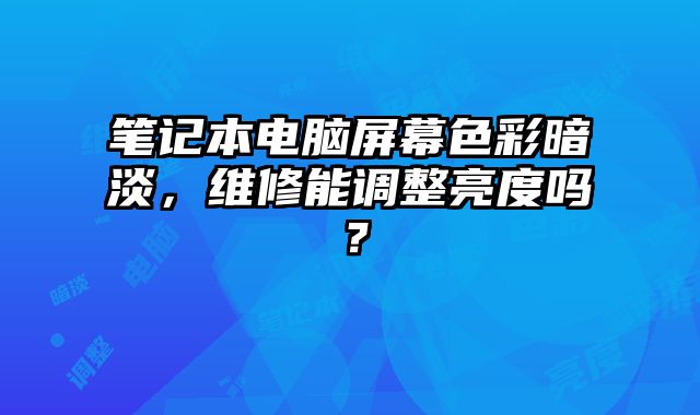 笔记本电脑屏幕色彩暗淡，维修能调整亮度吗？