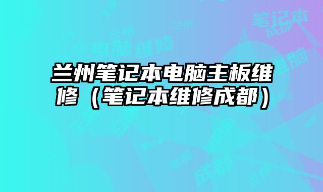 兰州笔记本电脑主板维修（笔记本维修成都）