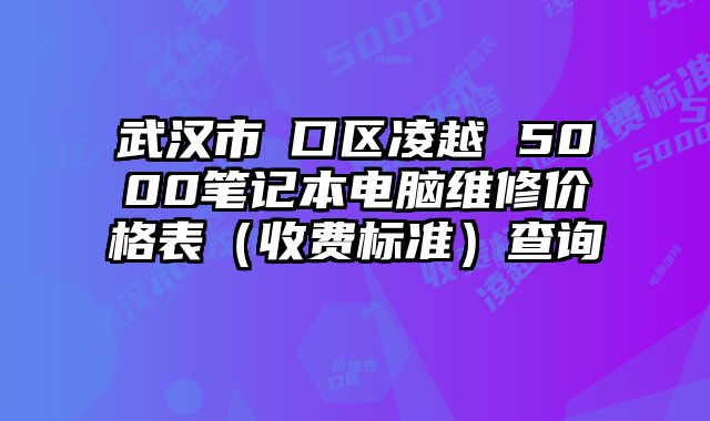 武汉市硚口区凌越 5000笔记本电脑维修价格表（收费标准）查询