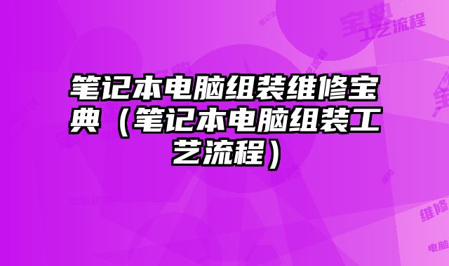 笔记本电脑组装维修宝典（笔记本电脑组装工艺流程）