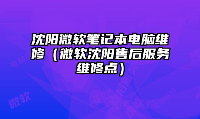 沈阳微软笔记本电脑维修（微软沈阳售后服务维修点）