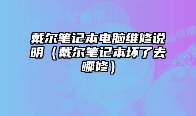 戴尔笔记本电脑维修说明（戴尔笔记本坏了去哪修）