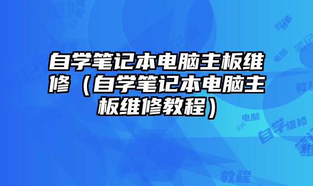 自学笔记本电脑主板维修（自学笔记本电脑主板维修教程）