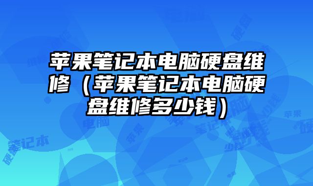 苹果笔记本电脑硬盘维修（苹果笔记本电脑硬盘维修多少钱）