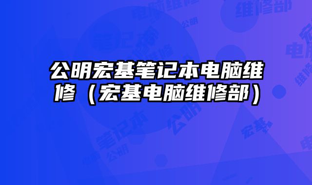 公明宏基笔记本电脑维修（宏基电脑维修部）