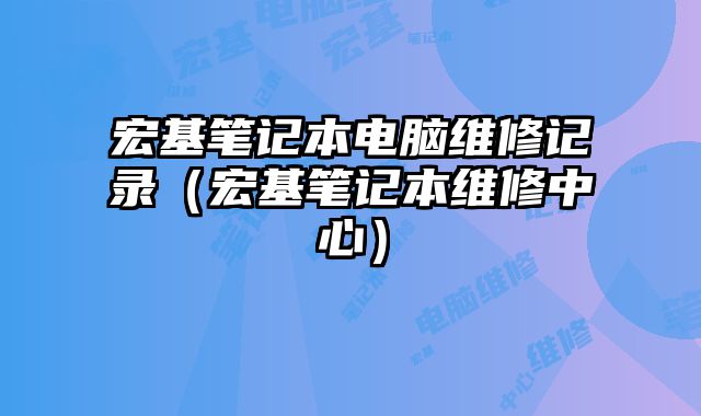 宏基笔记本电脑维修记录（宏基笔记本维修中心）