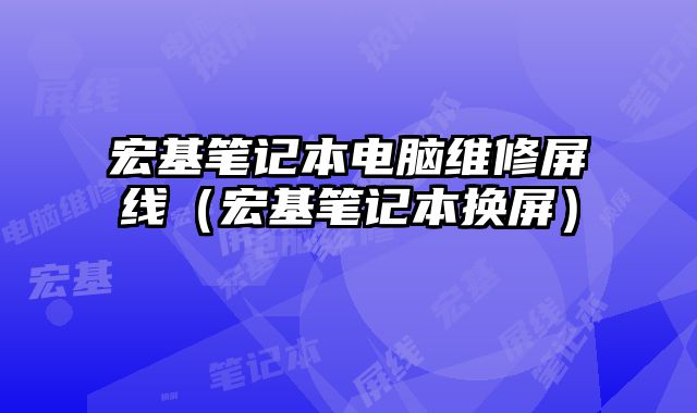 宏基笔记本电脑维修屏线（宏基笔记本换屏）