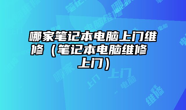 哪家笔记本电脑上门维修（笔记本电脑维修 上门）