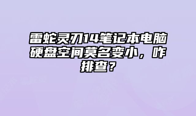 雷蛇灵刃14笔记本电脑硬盘空间莫名变小，咋排查？