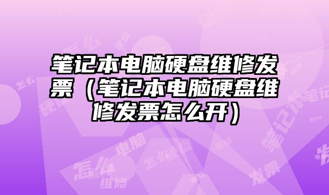 笔记本电脑硬盘维修发票（笔记本电脑硬盘维修发票怎么开）