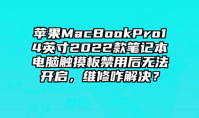 苹果MacBookPro14英寸2022款笔记本电脑触摸板禁用后无法开启，维修咋解决？