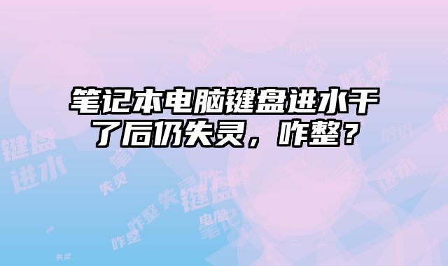 笔记本电脑键盘进水干了后仍失灵，咋整？