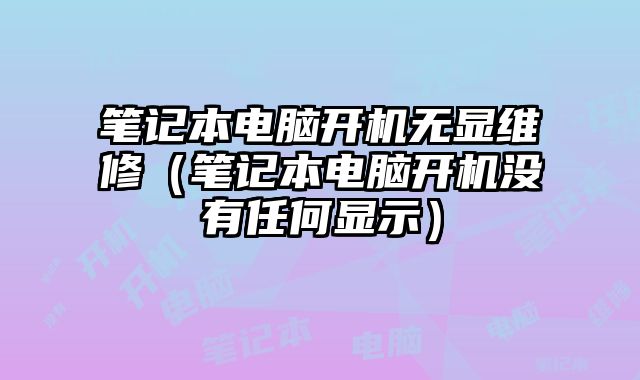 笔记本电脑开机无显维修（笔记本电脑开机没有任何显示）