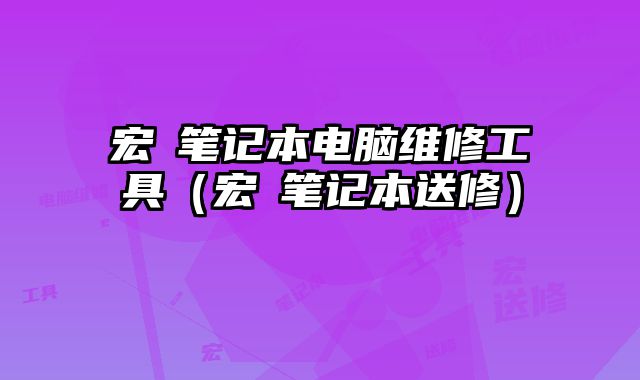 宏碁笔记本电脑维修工具（宏碁笔记本送修）