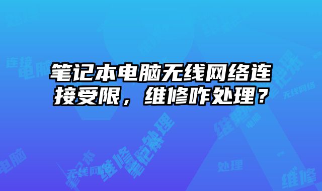 笔记本电脑无线网络连接受限，维修咋处理？