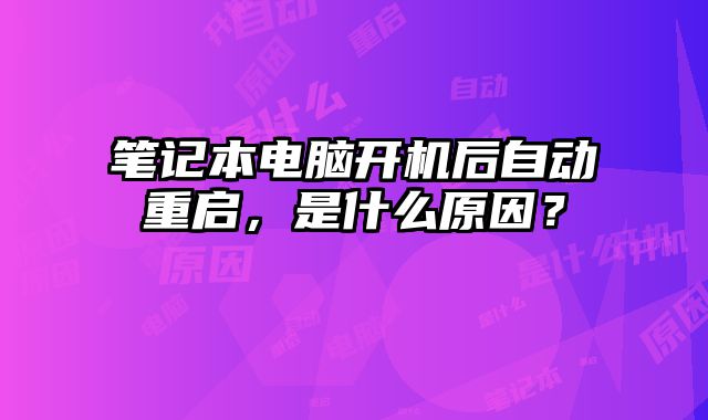 笔记本电脑开机后自动重启，是什么原因？